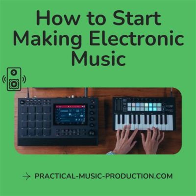 How to Start Making Electronic Music: A Journey into the World of Synthetic Sound